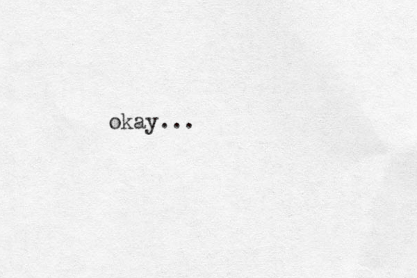 okay...