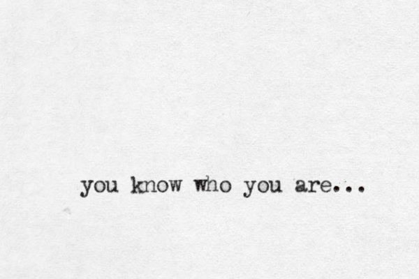 you know who you are...