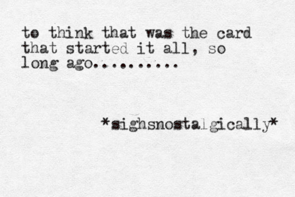 to think that was the card that started it all, so long ago.......... *sighsnostalgically* 