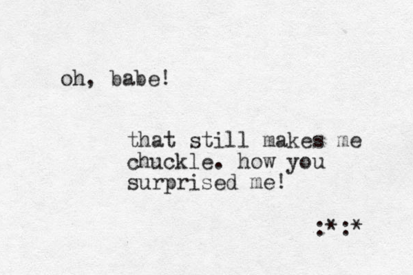 oh, babe! that still makes me chuckle. how you surprised me! :*:* 