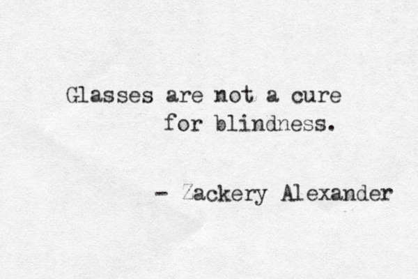 Glass es are not a cure for blindness. - Zackery Alexander 