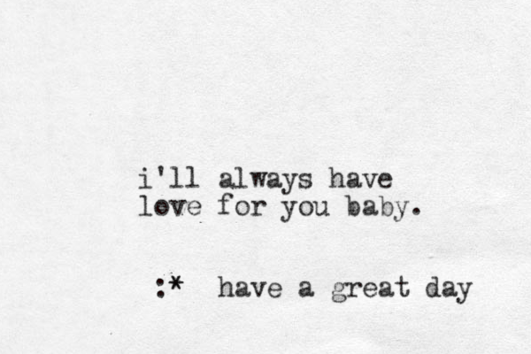 i'll always have love for you baby. :* * have a great day 