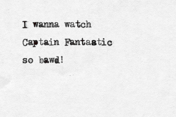 I wanna watch Captain Fantaatic s so bawd!