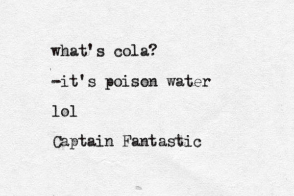 what's cola? -it's poison water lol Captain Fantastic