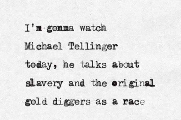 I'm gonma watch Michael Tellinger today, he talks about slavery and the original gold diggers as a race