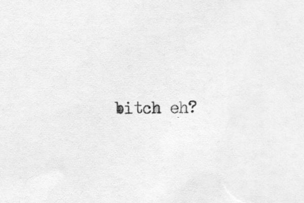 bitch eh?