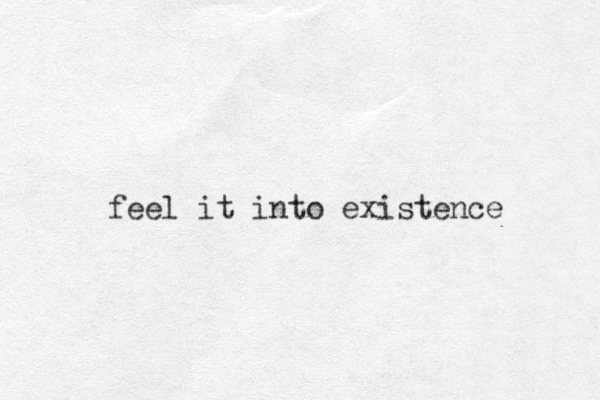 feel it into existence 