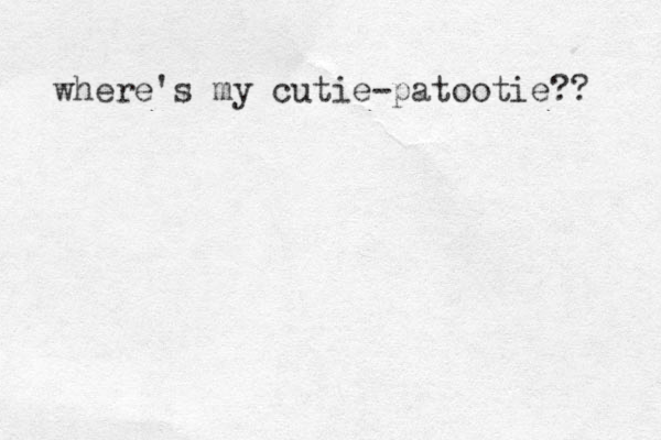 where's my cutie-patootie?? 