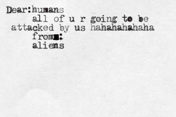 Dear: humans all of u r going to be attacked by us hahahahahaha fromm x x x x z x x x c c x x x x x x: aliens