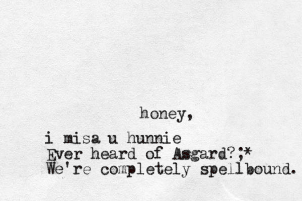 honey, i misa u hunnie Ever heard of Asgard?;* We're completely spellbound. 