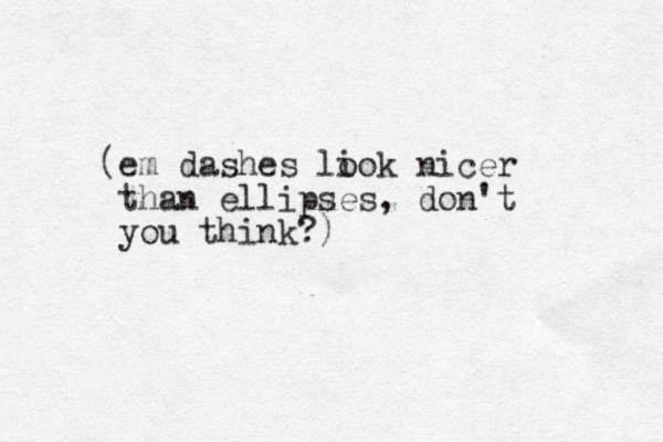 (em dashes li ook nicer than ellipses, don't you think?)
