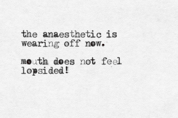 the anaesthetic is wearing off now. mouth does not feel lopsided!