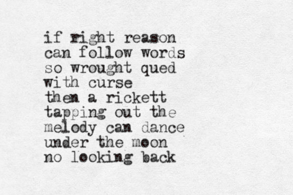 if right reason can follow words so wrought q ued with curse then a rickett tapping out the melody can dance under the moon no looking back