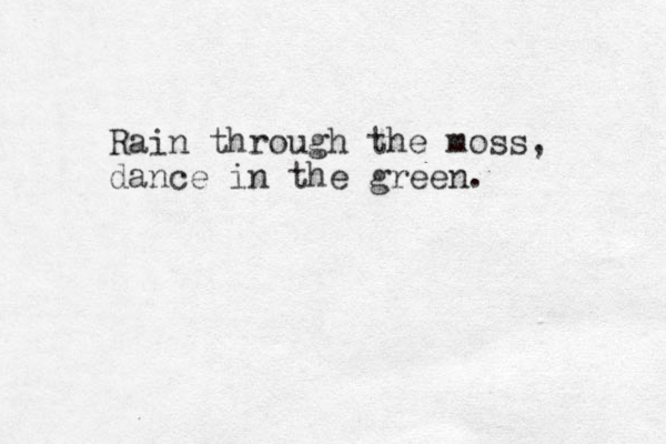 Rain through the moss, dance in the green. 