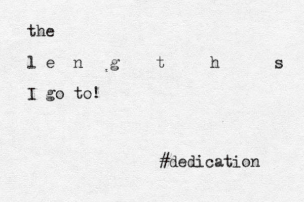 the l e n g t h s I go to! #dedication