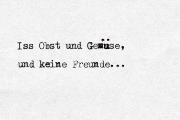 Iss Obst und Gem s u u u use, und keine Freunde... ..
