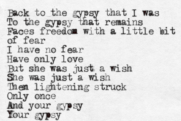 Back to the gypsy that I was To the gypsy that remains Faces freedom with a little bit of fear I have no fear Have only love But she was just a wish She was just a wish Then lightening struck Only once And your gypsy Your gypsy 