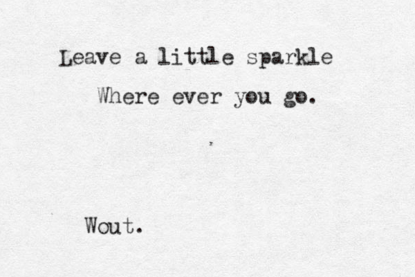 Leave a little sparkle Where ever you go. Wout. 