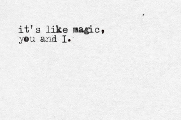 it's like magic, you and I.