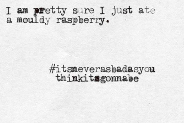 I am pretty sure I just ate a mouldy raspberry. #itsneverasbadasyou thinkitsgonnabe 