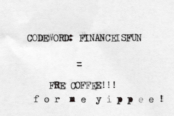 CODEWORD: FINANCEISFUN = FRE COFFEE!!! f o r m e y i p p e e ! 