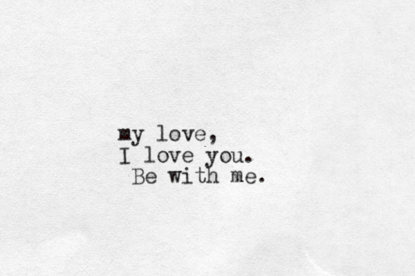 my love, I love you. Be with me.