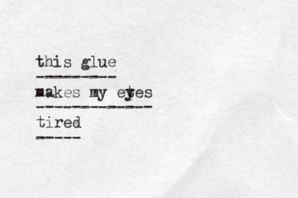 this glue --------- makes my etes y ------------- tired ----- 