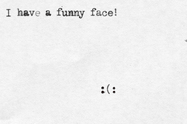 I have a funny face! :(: