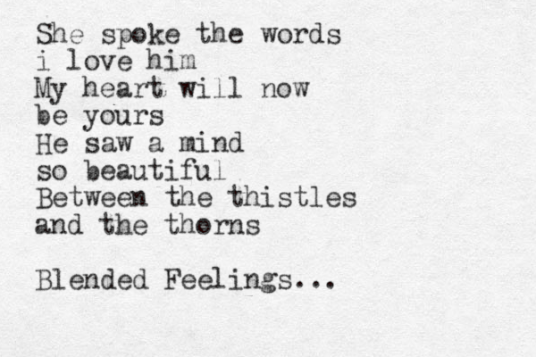 She spoke the words i love him My heart will now be yours He saw a mind so beautiful Between the thistles and the thorns Blended Feelings...