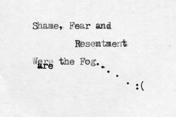 Shame, Fear and Resem ntment Were the Fog are are . . . . . :(
