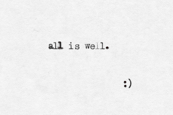 all is well. :) 
