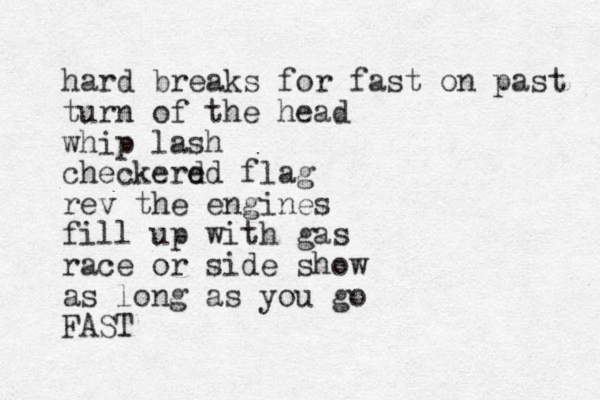 hard breaks for fast on past turn of the head whip lash checkered d flag rev the engines fill up with gas race or side show as long as you go FAST
