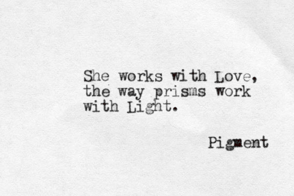 She works with Love, the way prisms work with Light. Pigment 