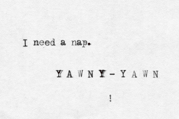 I need a nap. Y A W N Y - Y A W N ! 