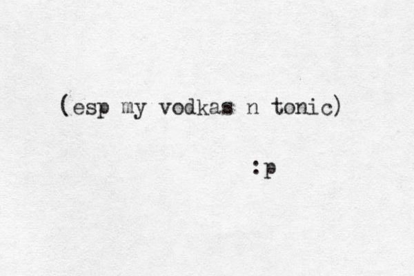 (esp my vodkas n tonic) :p