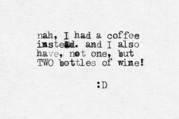 nah, I had a coffee insteD ad a . and I also have , not one, but TWO bottles of wine! :D