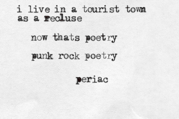 i live in a tourist town as a recluse now thats poetry punk rock poetry periac