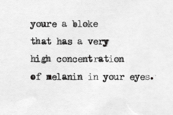 youre a bloke that has a very high concentration of melanin in your eyes. 