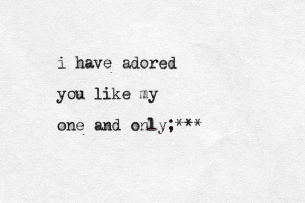 i have adored you like my one and only;***