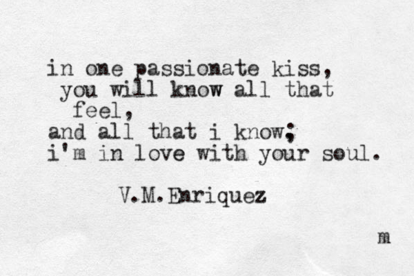 in one passionate kiss, you will know w all that feel, and all that i know. , i'm in love e with your soul. ; V.M.Enriquez z m 