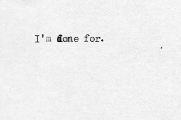 I'm f d done for.