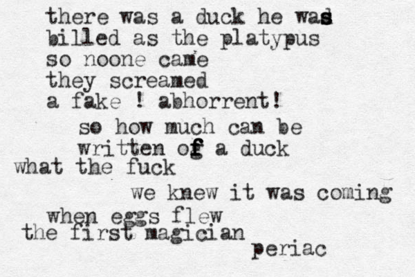 there was a duck he wad s s s billed as the platypus so noone came they screamed a fake ! abhorrent! so how much can be written og f f f f f a duck what the fuck we knew it was coming when eggs flew the first magician periac 
