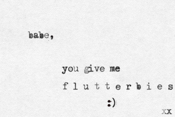babe, you giv e me f l u t t e r b i e s :) xx 