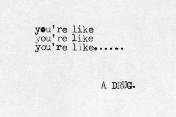 you're like you're like you're like...... A DRUG. G 