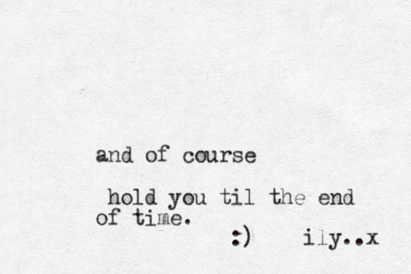 and of course hold you til the end of time. :) ily..x 