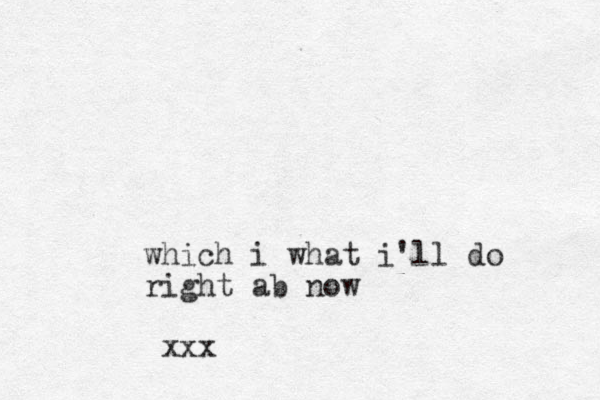 which i what i'll do right ab now xxx