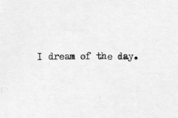 I dream of the day.