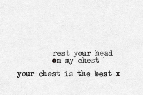 rest your head on my chest your chest is the best x