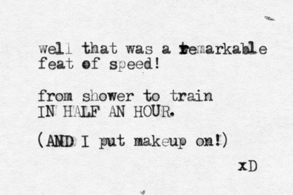 well that was a temarkable feat of speed! r r r from shower to train IN HALF AN HOUR. (AMD N I put makeup on!) xD 
