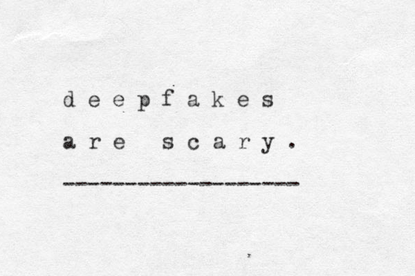 d e e p f a k e s a r e s c a r y . -------------------